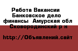 Работа Вакансии - Банковское дело, финансы. Амурская обл.,Сковородинский р-н